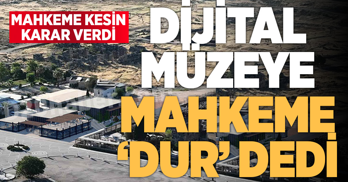 DİJİTAL MÜZEYE MAHKEME ‘DUR’ DEDİ