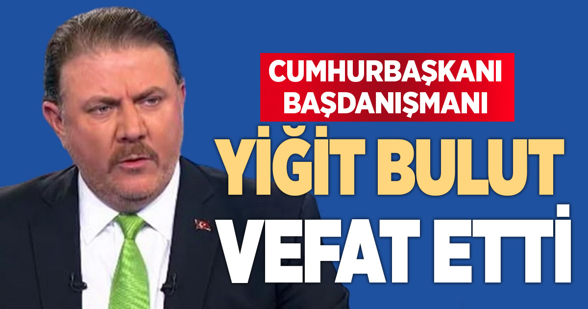 Cumhurbaşkanı Başdanışmanı Yiğit Bulut hayatını kaybetti