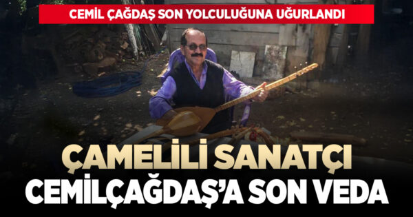 ÇAMELİLİ SANATÇISI CEMİL ÇAĞDAŞ SON YOLCULUĞUNA UĞURLANDI