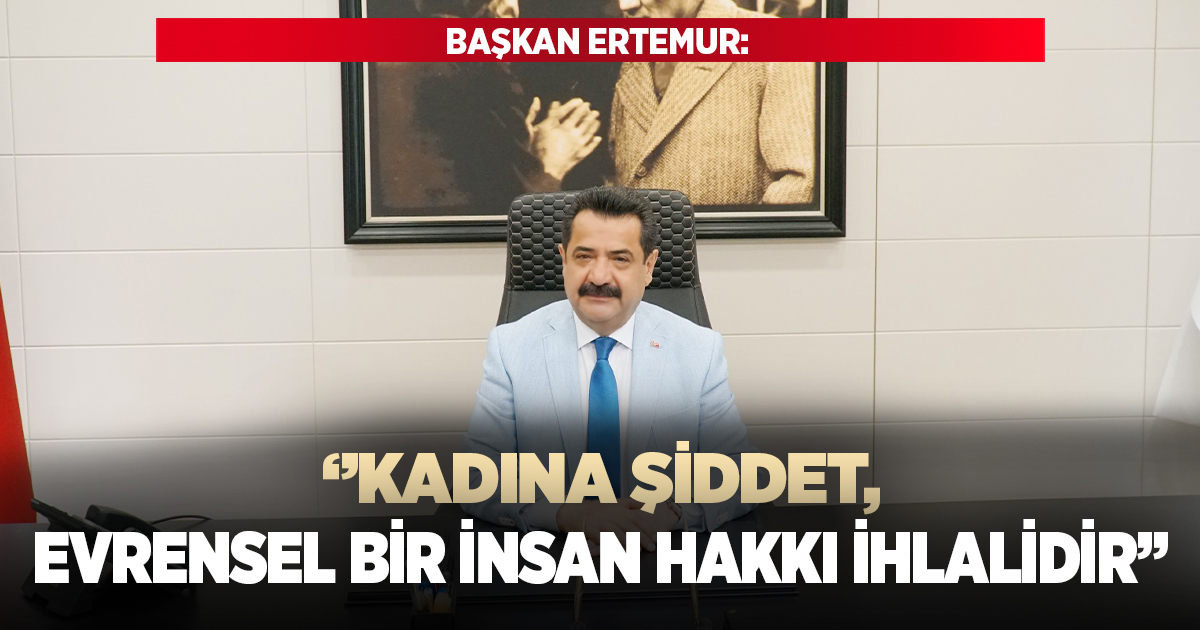 Başkan Ertemur: ''Kadına şiddet, evrensel bir insan hakkı ihlalidir''