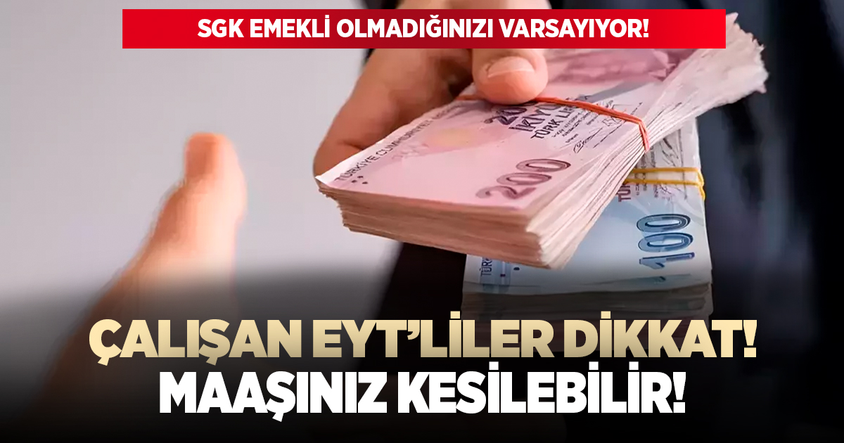 Çalışan EYT'liler dikkat! Maaşınız kesilebilir!