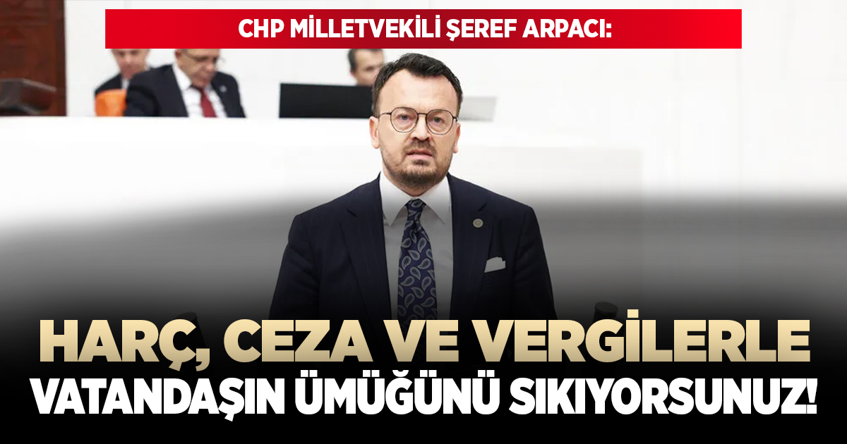 CHP Milletvekili Şeref Arpacı'dan mecliste vergi eleştirisi!