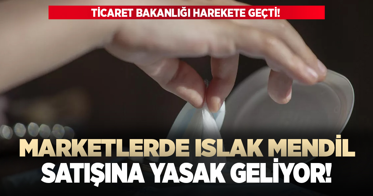 Marketlerde ıslak mendil satışına yasak geliyor!