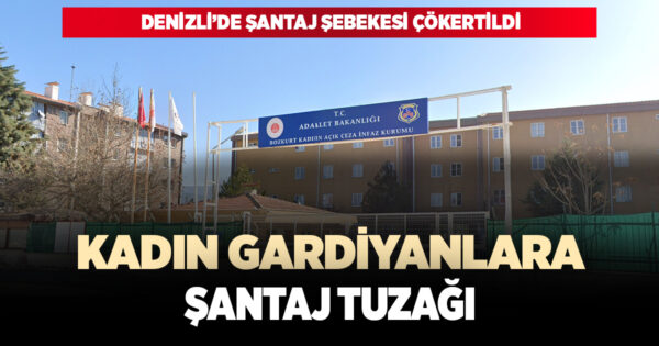 DENİZLİ’DE GARDİYANLARA YÖNELİK ŞANTAJ ŞEBEKESİ ÇÖKERTİLDİ