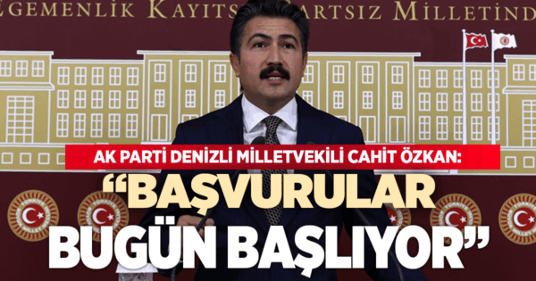 AK PARTİ DENİZLİ MİLLETVEKİLİ CAHİT ÖZKAN: ‘BAŞVURULAR BUGÜN BAŞLIYOR’