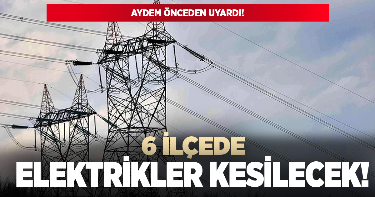 6 İlçede elektrikler kesilecek!