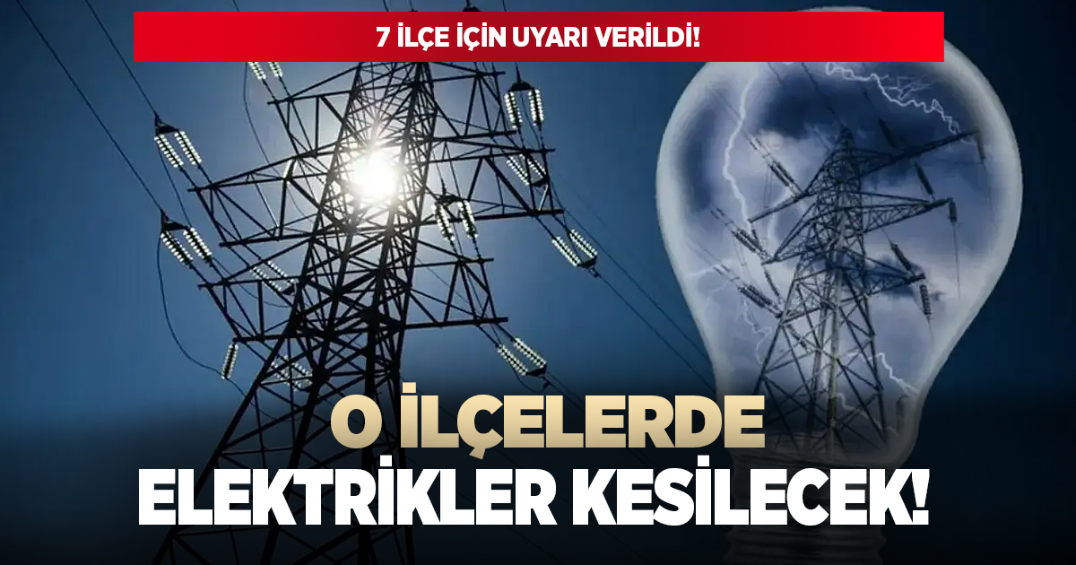 O ilçelerde elektrikler kesilecek!