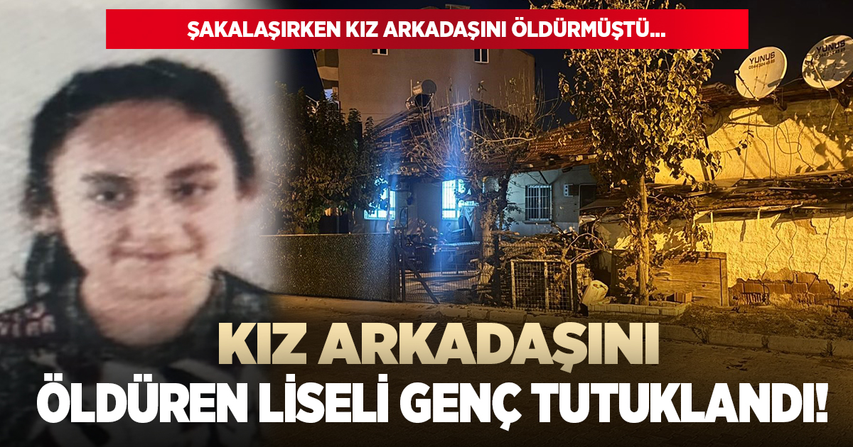 Şakalaşırken kız arkadaşını öldüren liseli genç tutuklandı!
