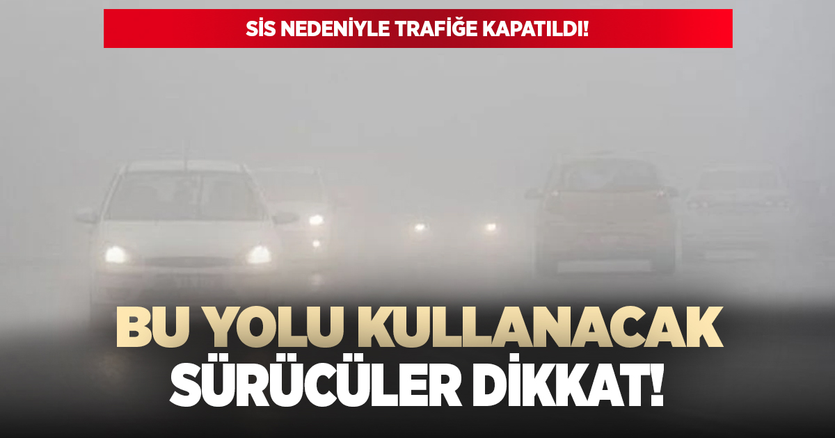 Yola çıkacaklar dikkat! O yol trafiğe kapatıldı!