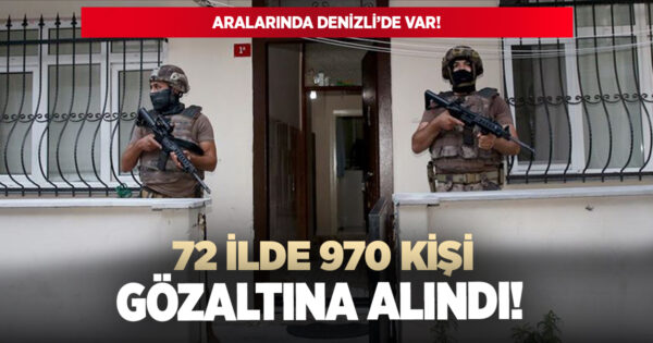 72 ilde 970 kişi gözaltına alındı