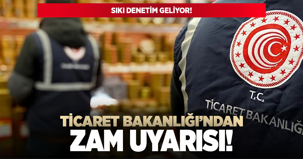 Ticaret Bakanlığı'ndan zam uyarısı!