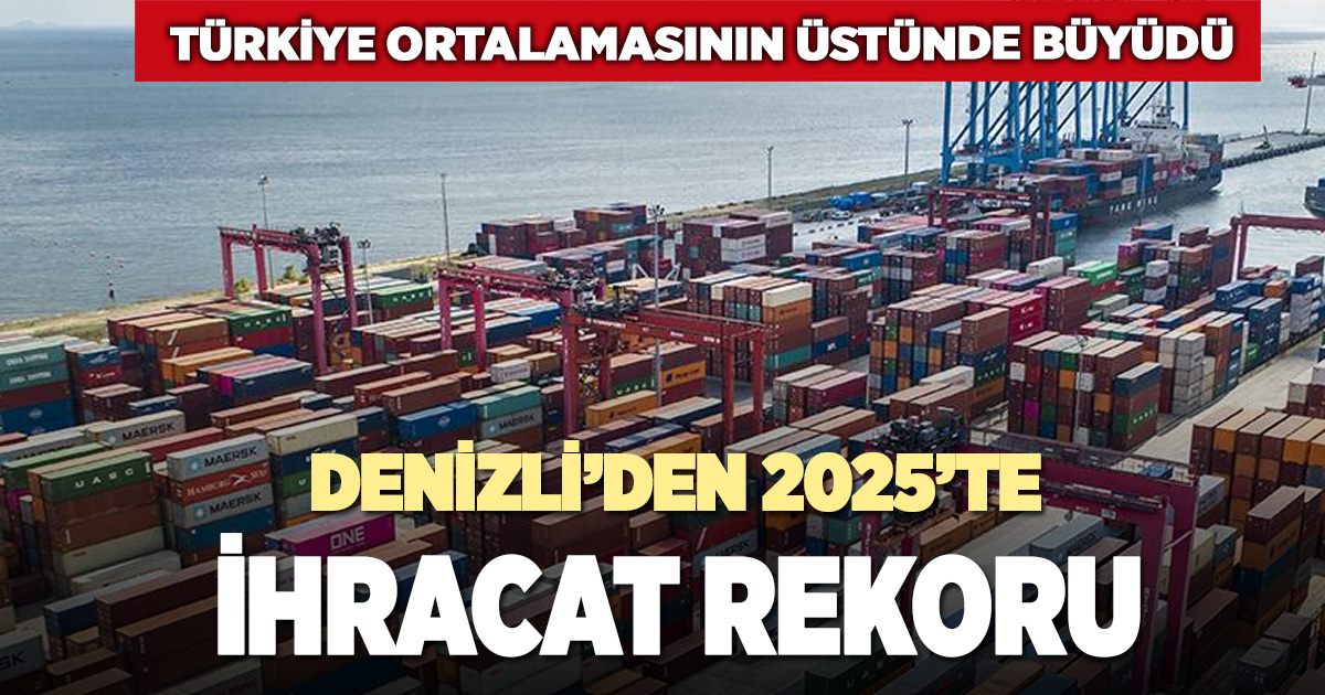 Denizli’den 2025’te ihracat rekoru: Türkiye ortalamasının üzerinde büyüme