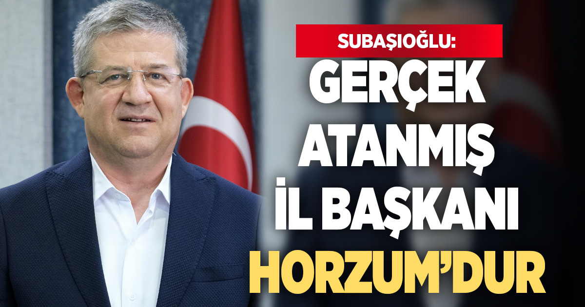 Subaşıoğlu’ndan Horzum’a: Gerçek, atanmış il başkanıdır