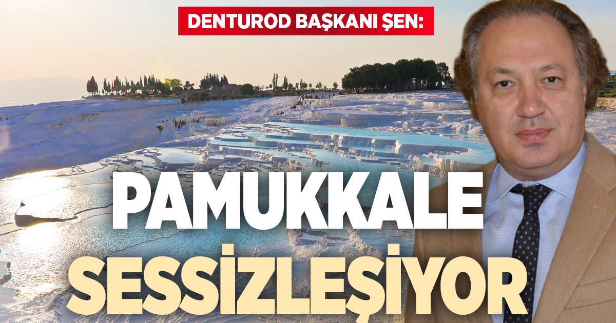 DENTUROD Başkanı Gazi Murat Şen: Pamukkale sessizleşiyor