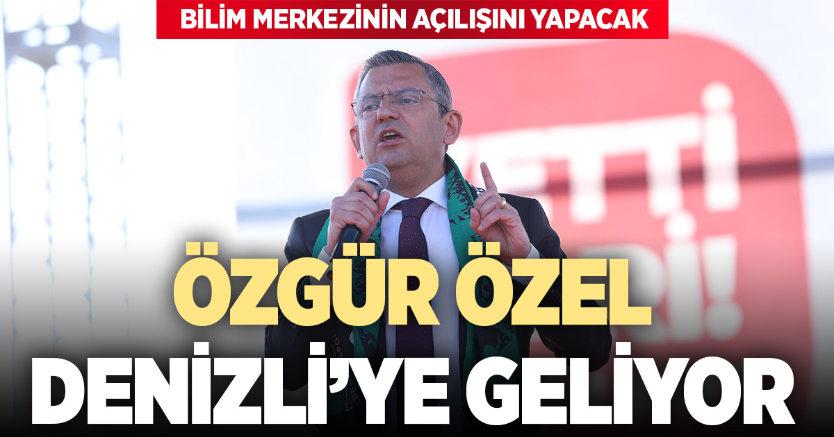 CHP Genel Başkanı Özgür Özel Denizli’ye geliyor