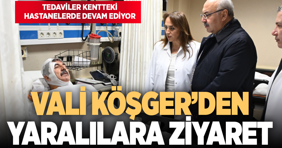 Vali Köşger'den yaralılara ziyaret