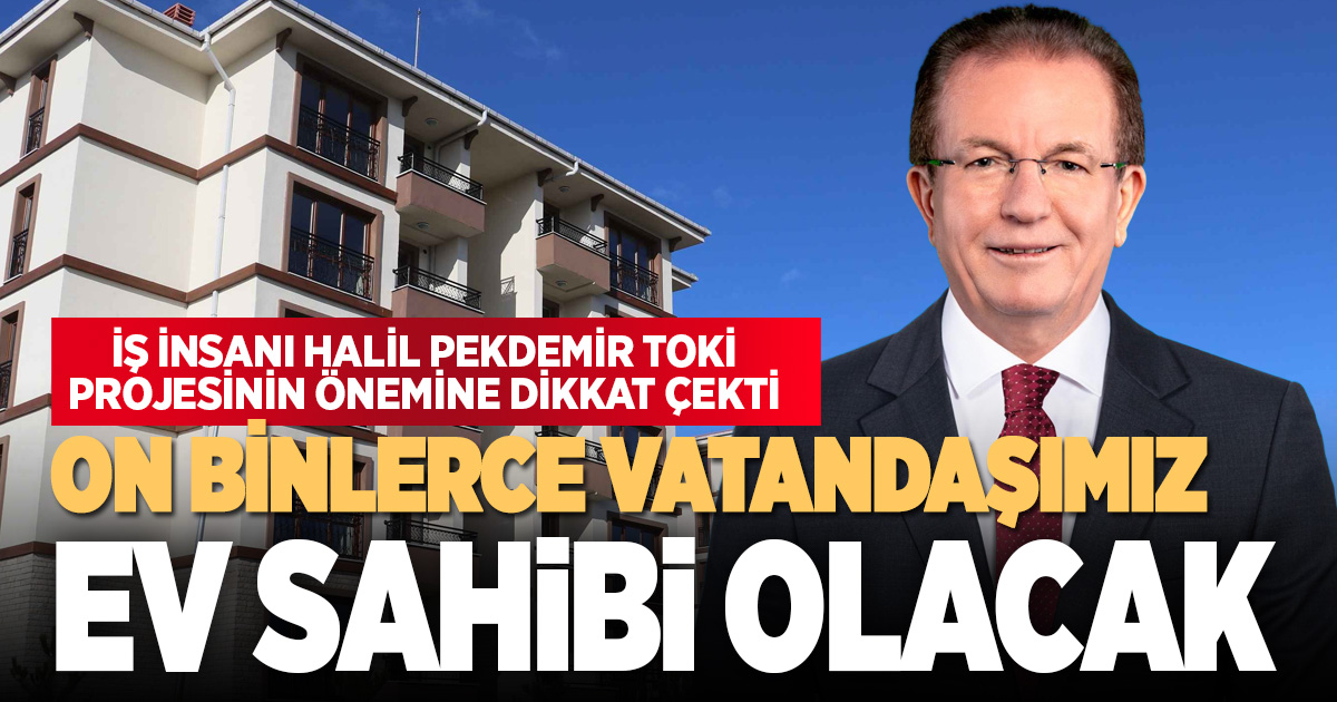 TOKİ PROJESİ İLE ON BİNLERCE VATANDAŞIMIZ EV SAHİBİ OLACAK