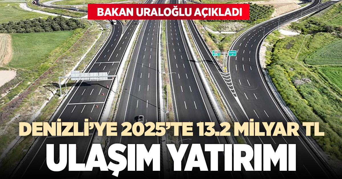 Denizli’ye 2025’te 13,2 Milyar TL’lik ulaşım yatırımı