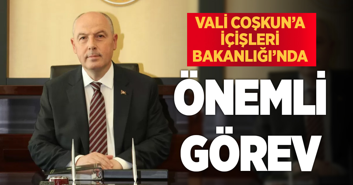 Denizli’den atanan Vali Coşkun’a Bakanlık’ta önemli görev