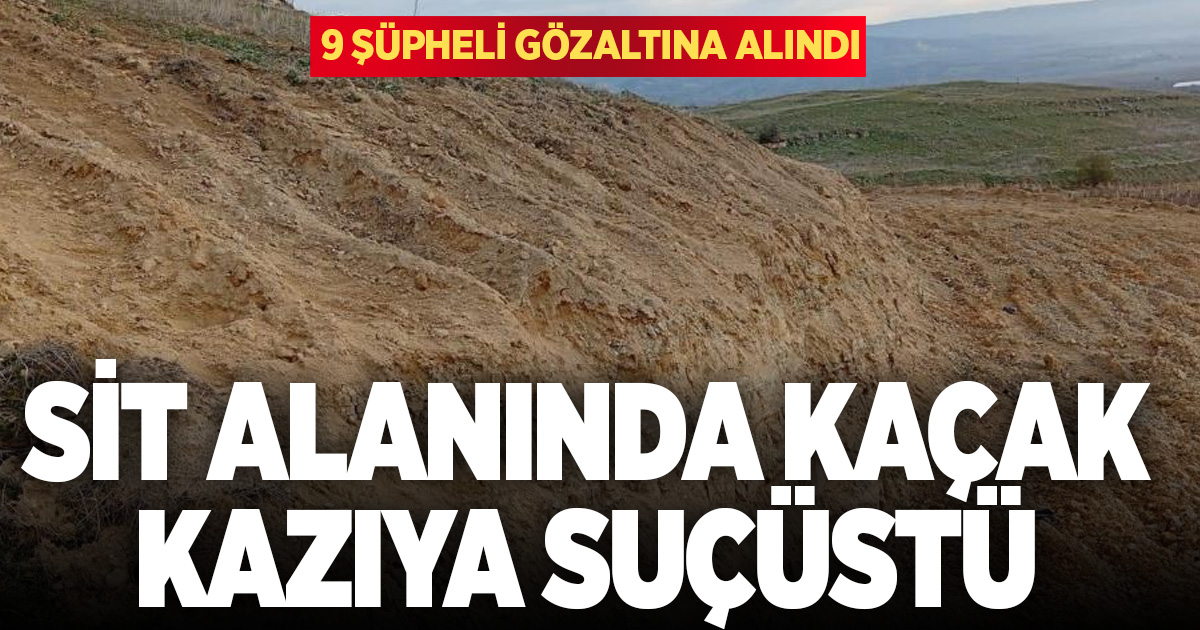 Arkeolojik sit alanında kaçak kazı yaptıkları belirlenen 9 şahıs gözaltına alındı