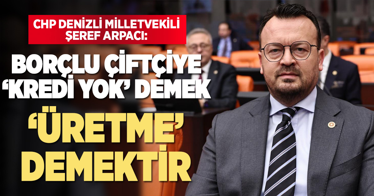 CHP’li Arpacı: “Borcu Olan Çiftçiye Kredi Yok Demek, ‘Üretme’ Demektir”