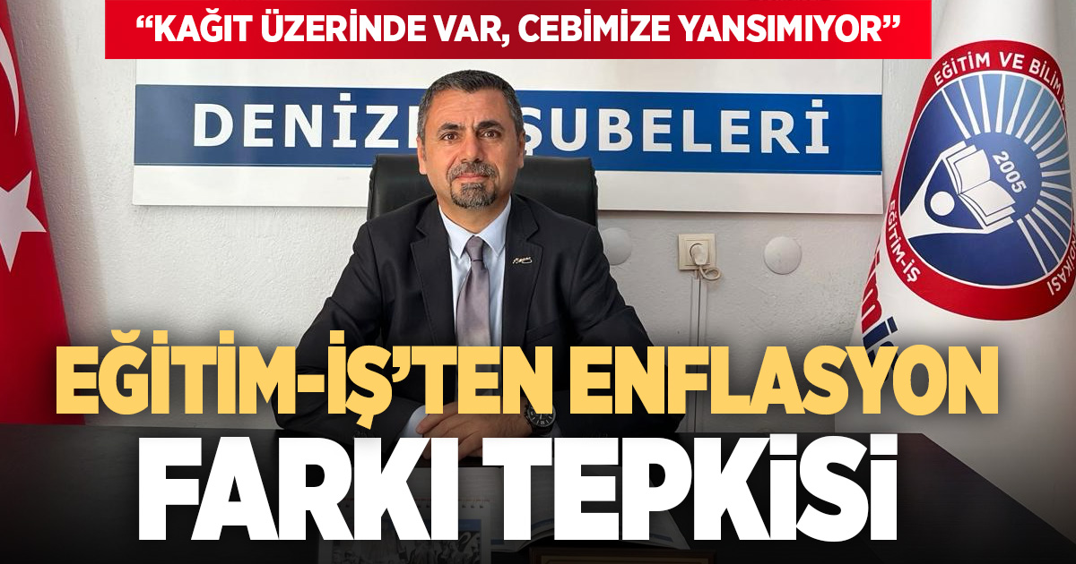 Eğitim-İş’ten enflasyon farkı tepkisi: Kağıt üzerinde var, cebimize yansımıyor!