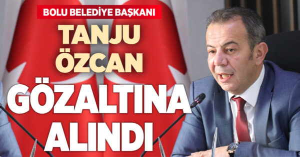 Bolu Belediye Başkanı Tanju Özcan gözaltına alındı