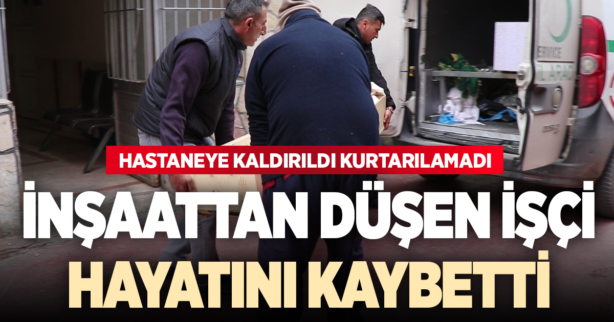İnşaatın 3. katından düşen işçi hayatını kaybetti