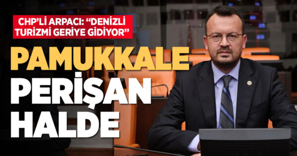 Arpacı: “Pamukkale Perişan Hâlde, Denizli Turizmde Geriye Gidiyor”
