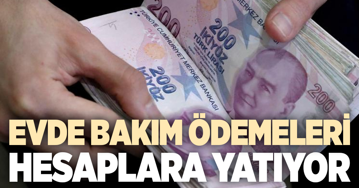 Evde bakım yardımı ödemeleri hesaplara yatırılmaya başlandı