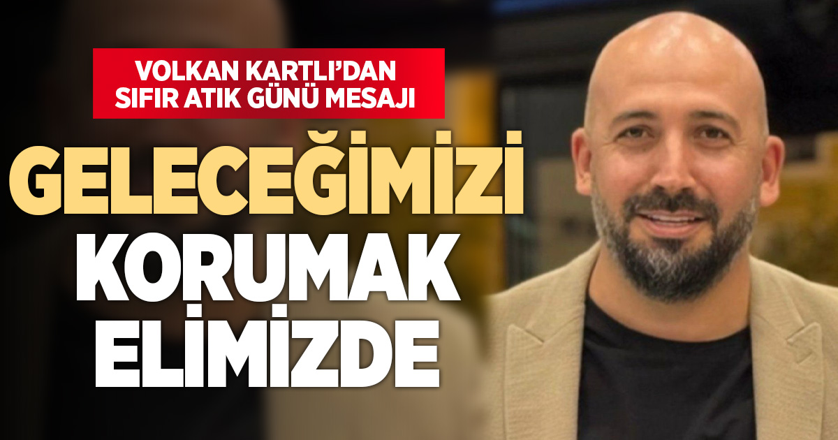 Volkan Kartlı’dan Uluslararası Sıfır Atık Günü mesajı: “Geleceğimizi korumak elimizde”