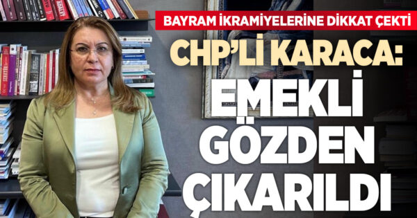 CHP’li Karaca: Emekli gözden çıkarıldı