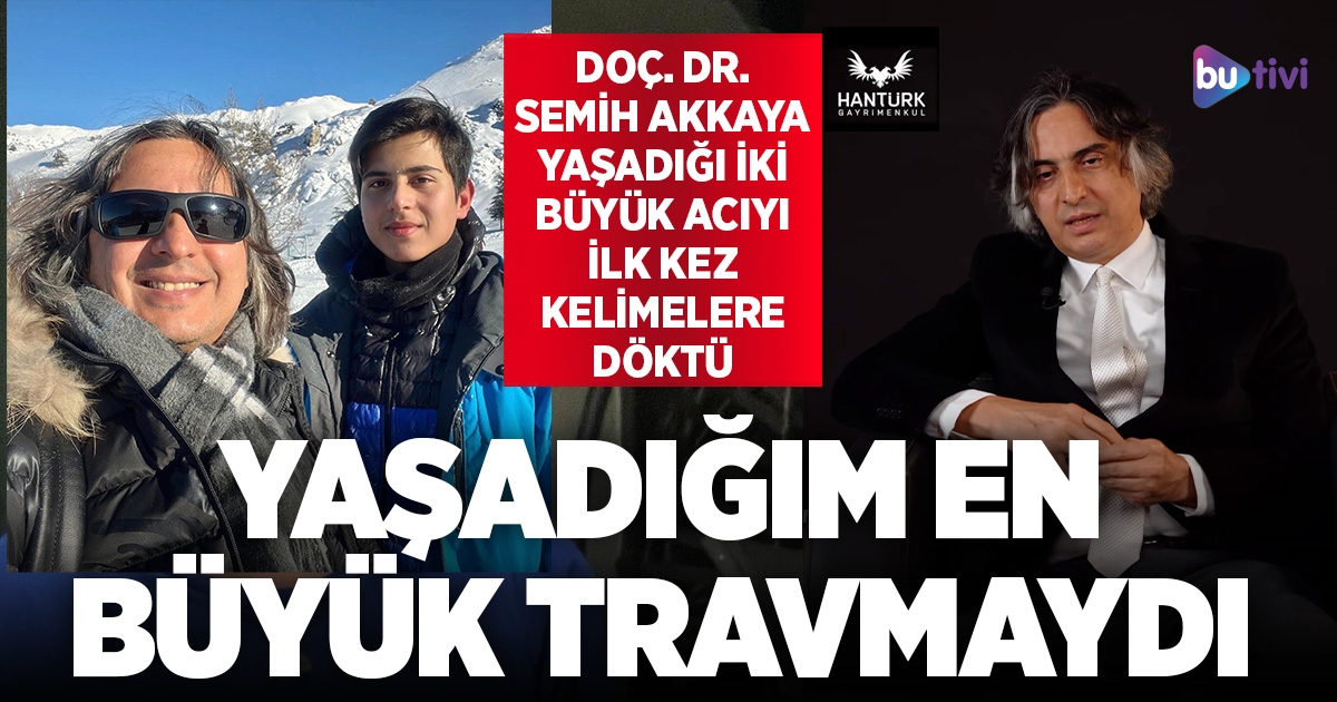 Doç. Dr. Semih Akkaya 2 büyük acıyı Butivi’de anlattı