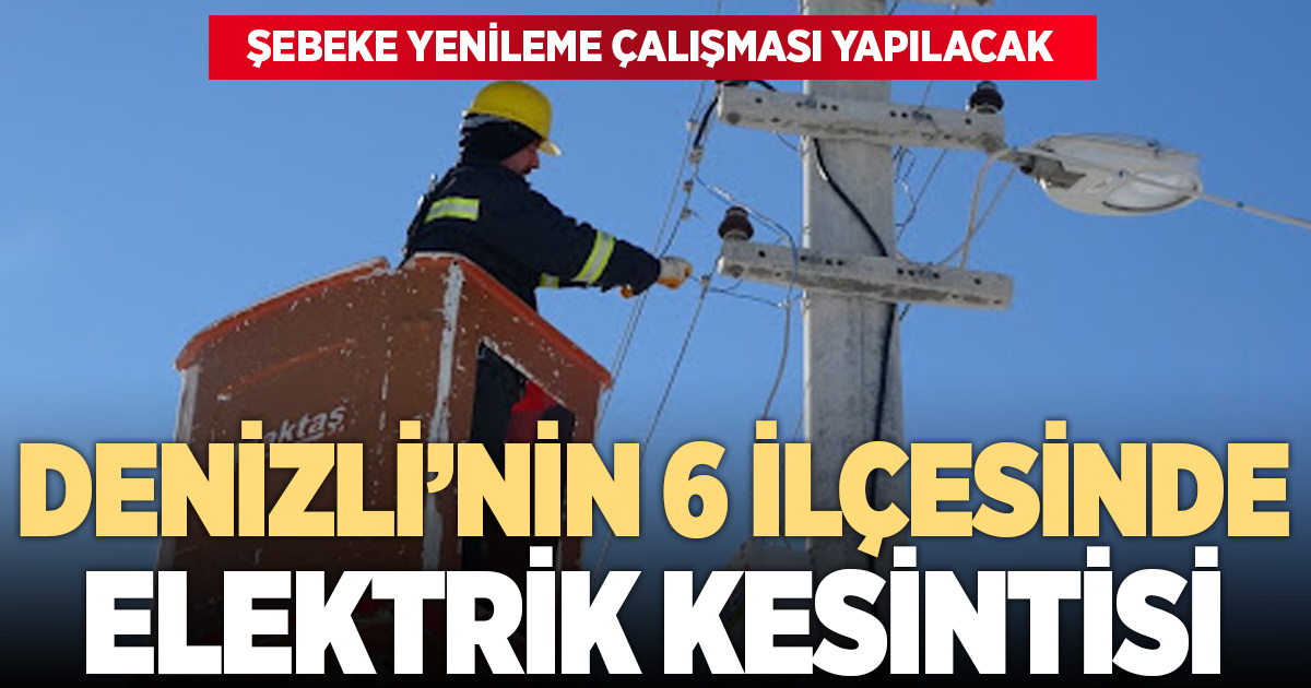 DENİZLİ’NİN 6 İLÇESİNDE ELEKTRİK KESİNTİSİ