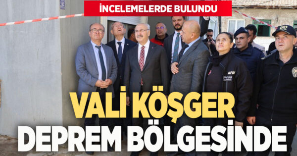 Vali Köşger Yenicekent’te incelemelerde bulundu: Depremin hasarını yerinde gördü