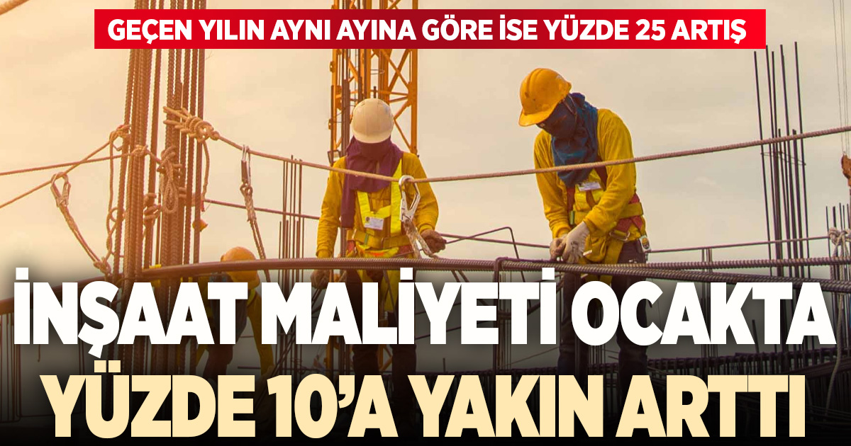 İnşaat maliyeti ocak ayında yüzde 10’a yakın arttı