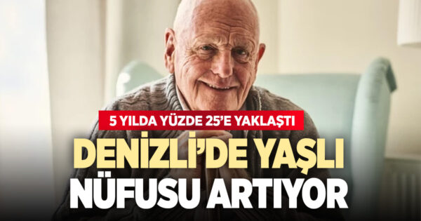 Denizli’de yaşlı nüfus hızla artıyor: 5 yılda yüzde 25’e yakın arttı