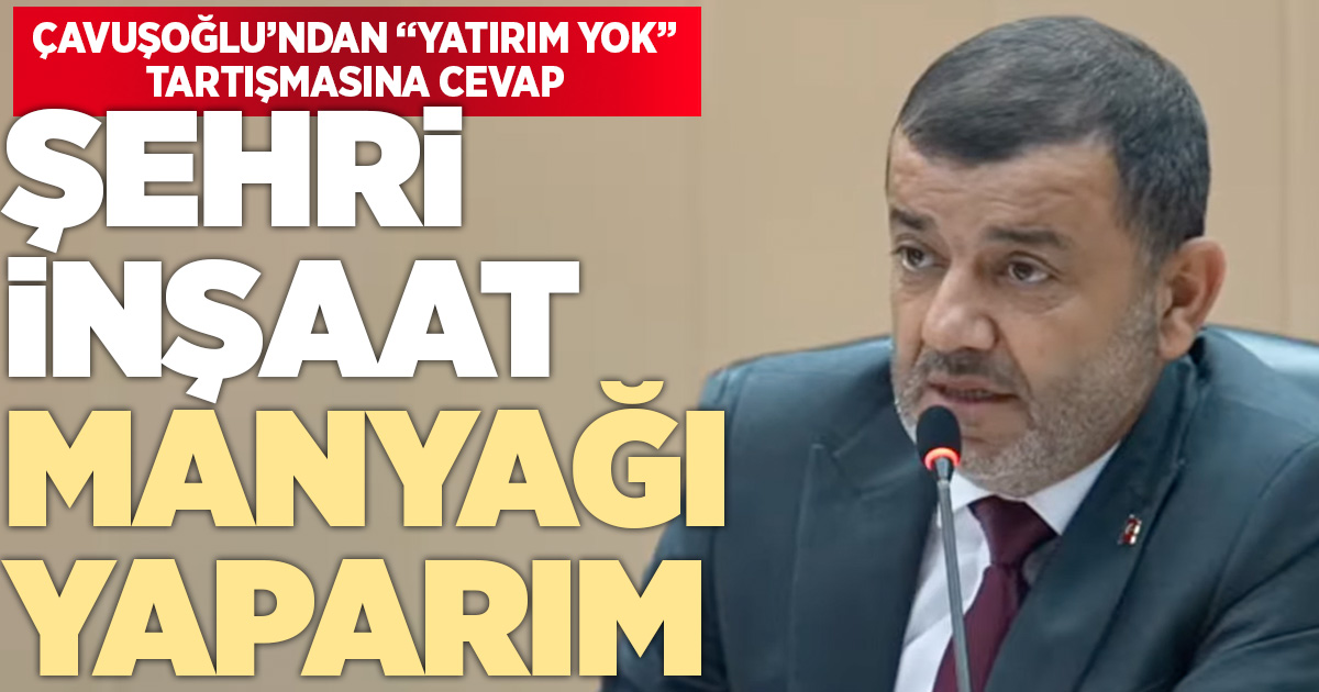 Çavuşoğlu: Şehri inşaat manyağı yaparım