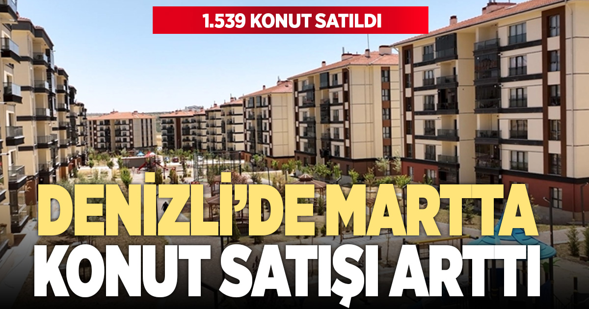 Denizli’de martta 1.539 konut satıldı