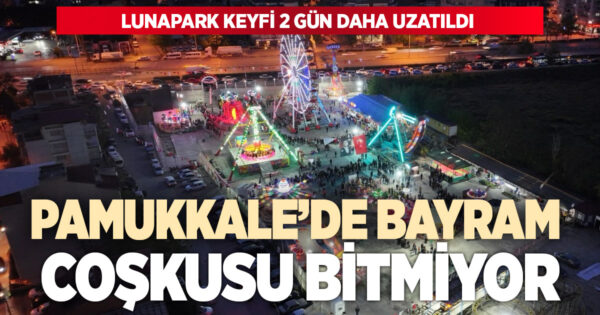 PAMUKKALE’DE BAYRAM COŞKUSU BİTMİYOR: LUNAPARK KEYFİ 2 GÜN DAHA UZATILDI