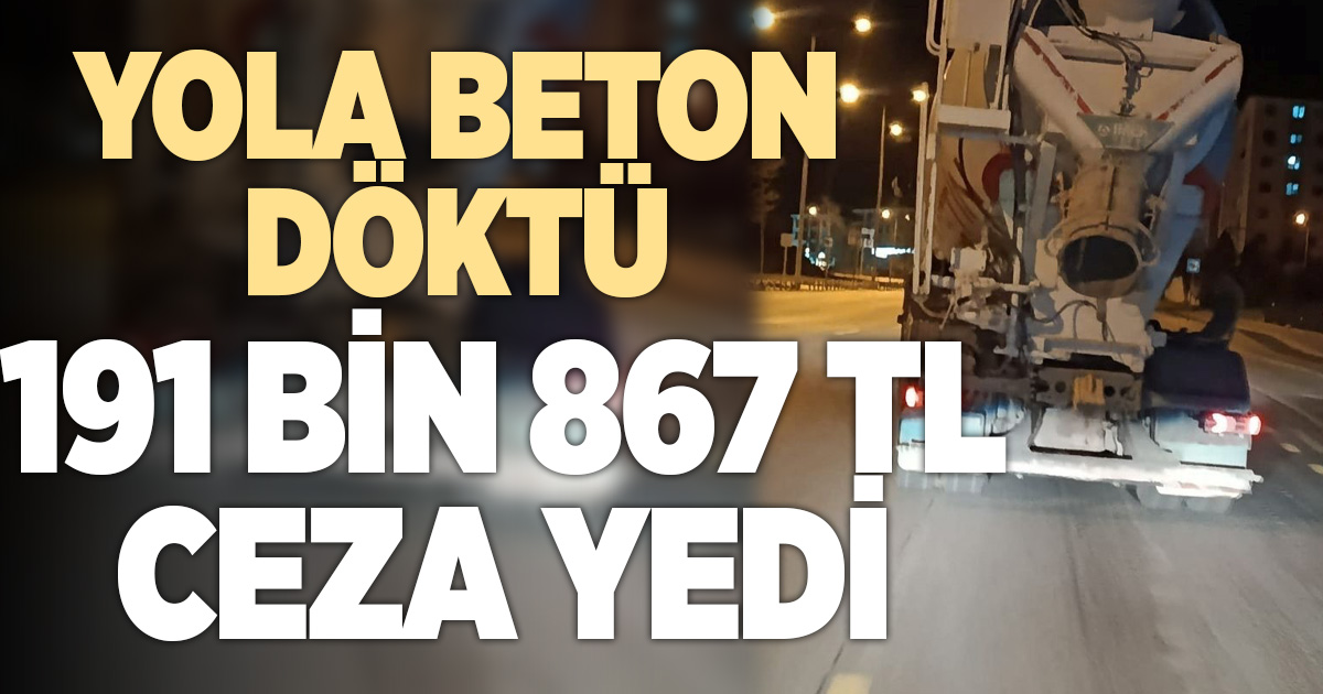 Denizli'de yola beton döken firmaya 191 bin 867 TL ceza kesildi