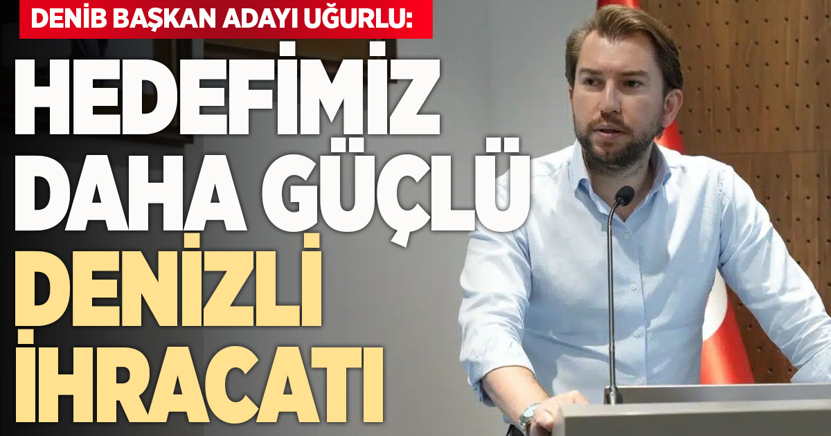 DENİB Başkan Adayı Uğurlu; 