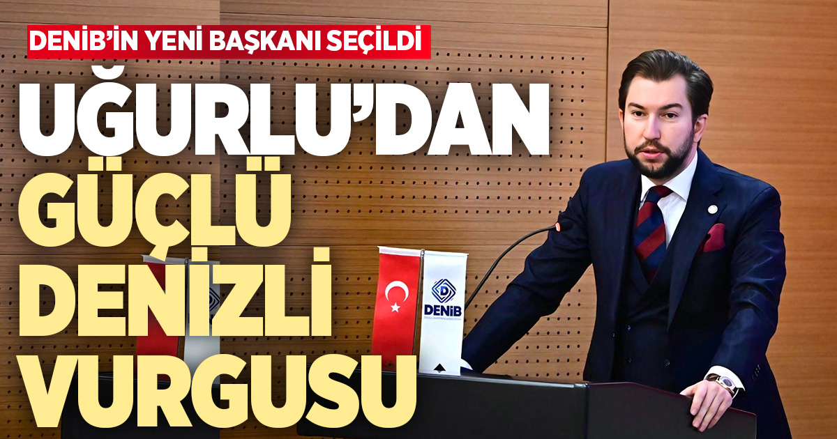 DENİB Başkanı Uğurlu’dan “Güçlü Denizli” vurgusu