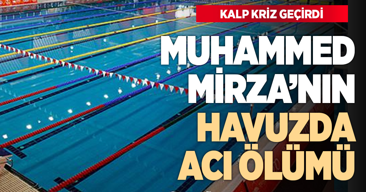 Muhammed Mirza’nın havuzda acı ölümü