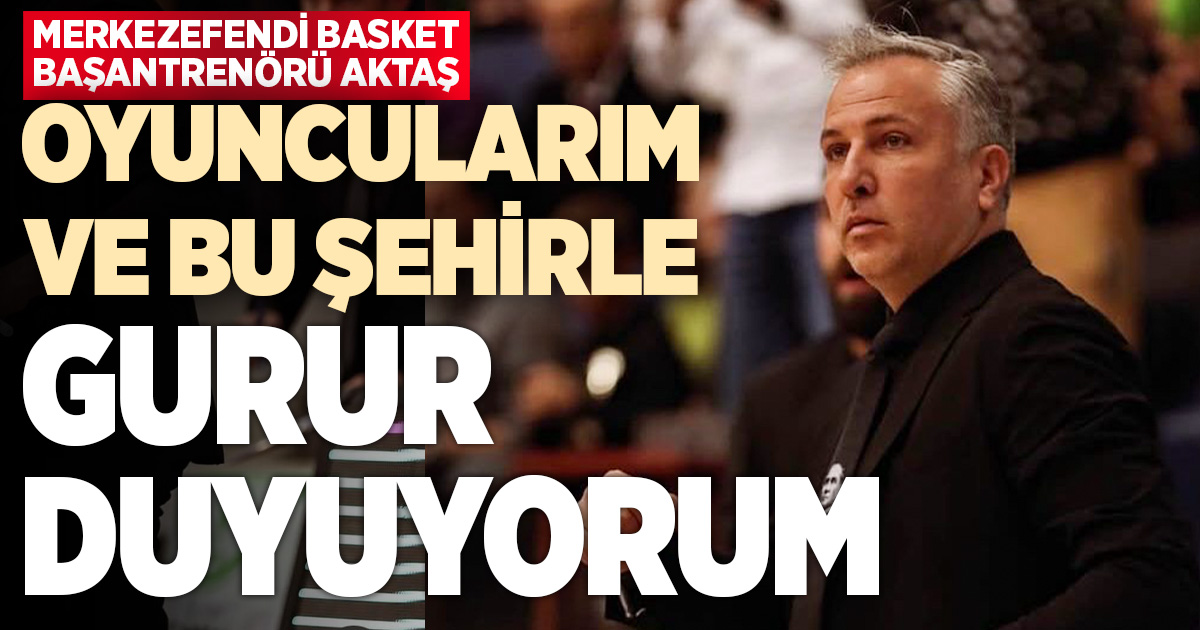 Zafer Aktaş: Oyuncularımla ve bu şehirle gurur duyuyorum
