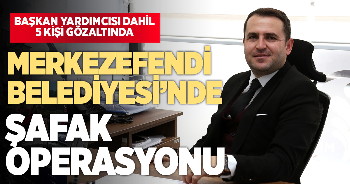 Merkezefendi Belediyesi’nde Operasyon Başkan Yardımcısı gözaltında