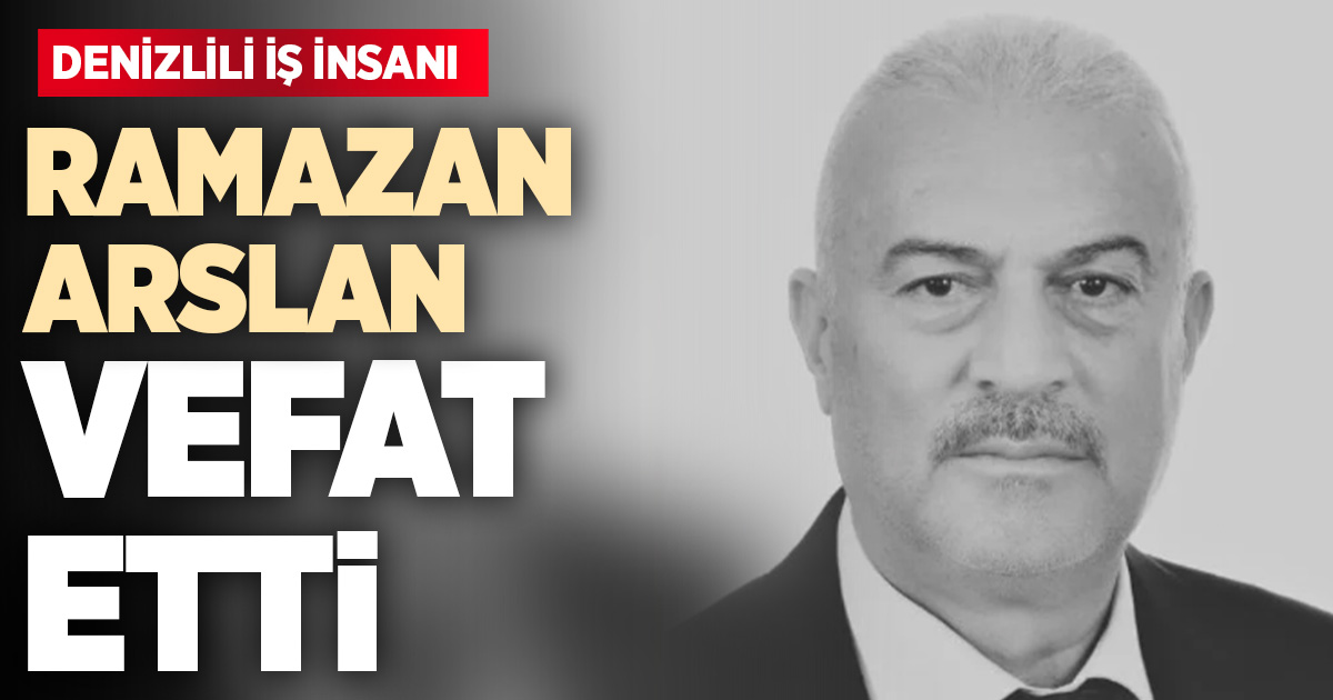 Denizli iş dünyası yasta: Ramazan Arslan hayatını kaybetti