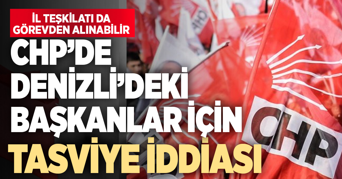 Denizli ‘CHP’de teşkilat görevden alınacak, başkanlar ihraç edilecek’ iddiası