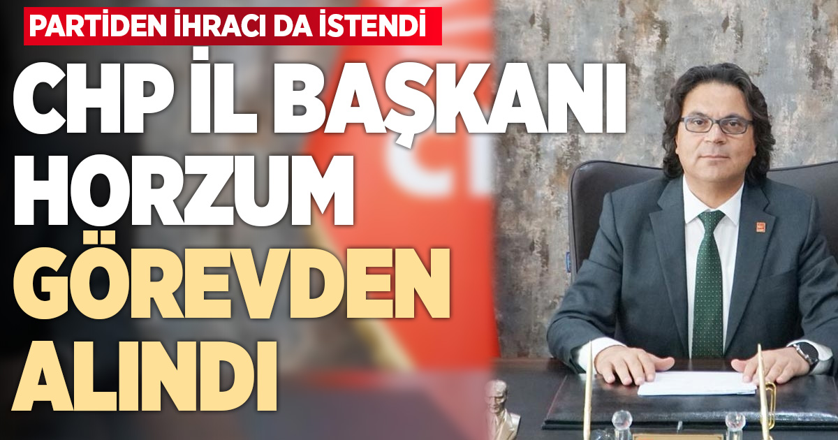 CHP İL BAŞKANI HORZUM GÖREVDEN ALINDI