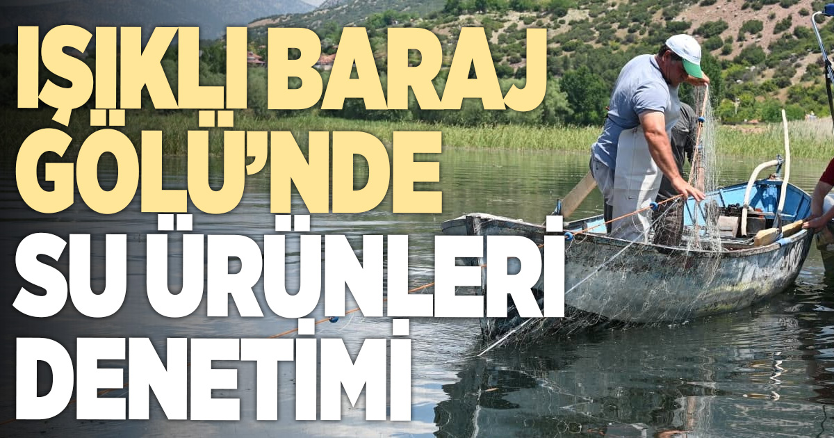 Çivril Işıklı Baraj Gölü’nde su ürünleri denetimi